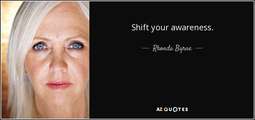 Shift your awareness. - Rhonda Byrne