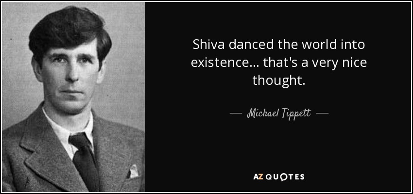 Shiva danced the world into existence... that's a very nice thought. - Michael Tippett