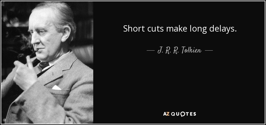 Short cuts make long delays. - J. R. R. Tolkien