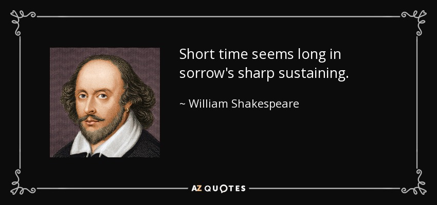 Short time seems long in sorrow's sharp sustaining. - William Shakespeare
