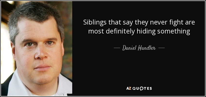 Siblings that say they never fight are most definitely hiding something - Daniel Handler