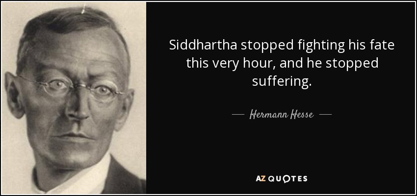 Siddhartha stopped fighting his fate this very hour, and he stopped suffering. - Hermann Hesse