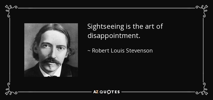 Sightseeing is the art of disappointment. - Robert Louis Stevenson