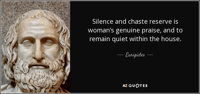 Silence and chaste reserve is woman's genuine praise, and to remain quiet within the house. - Euripides