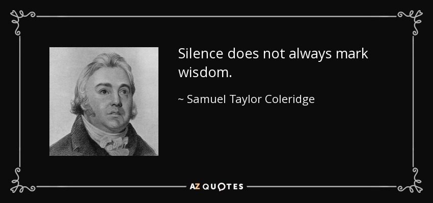 Silence does not always mark wisdom. - Samuel Taylor Coleridge