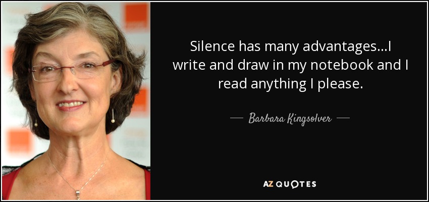 Silence has many advantages…I write and draw in my notebook and I read anything I please. - Barbara Kingsolver