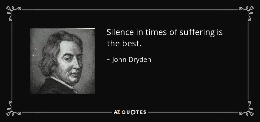 Silence in times of suffering is the best. - John Dryden