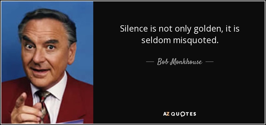 Silence is not only golden, it is seldom misquoted. - Bob Monkhouse