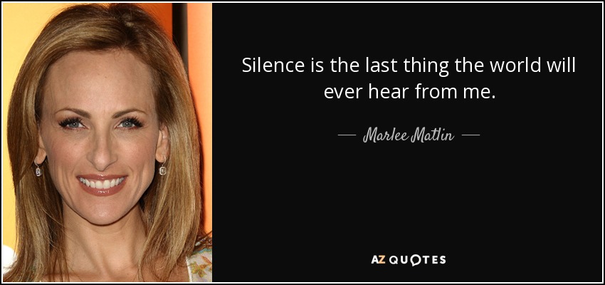 Silence is the last thing the world will ever hear from me. - Marlee Matlin