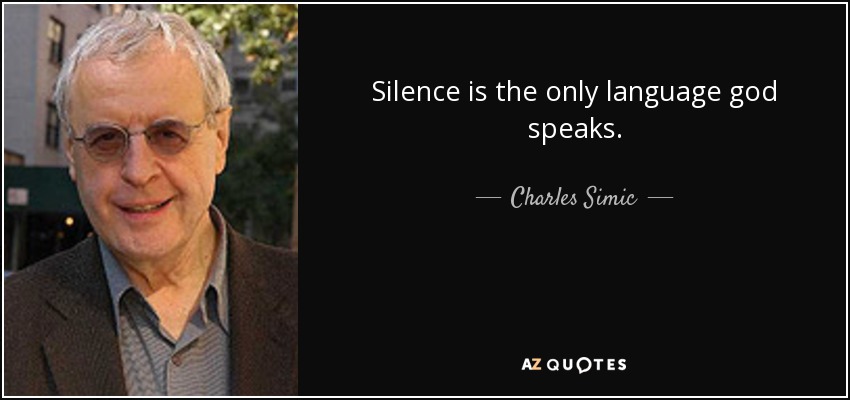 Silence is the only language god speaks. - Charles Simic