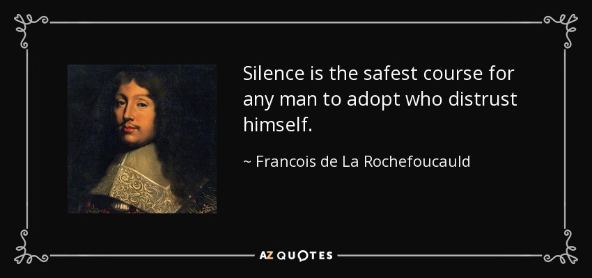 Silence is the safest course for any man to adopt who distrust himself. - Francois de La Rochefoucauld