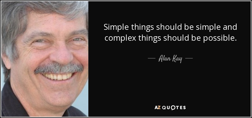 Simple things should be simple and complex things should be possible. - Alan Kay