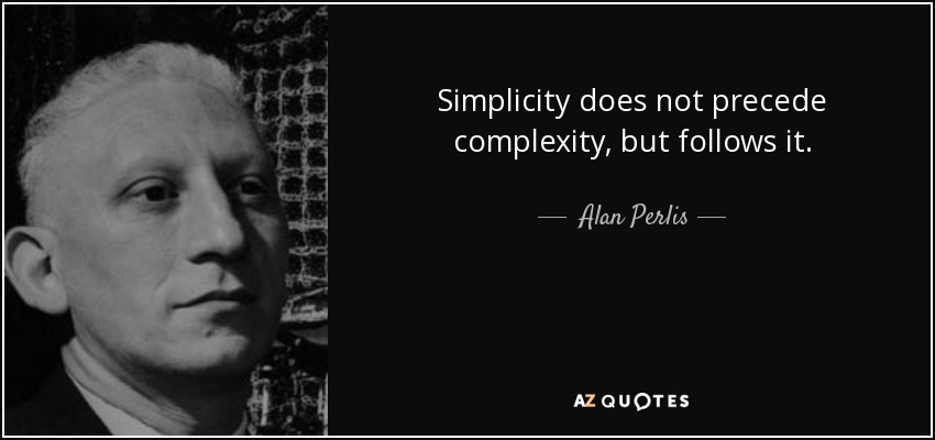 Simplicity does not precede complexity, but follows it. - Alan Perlis