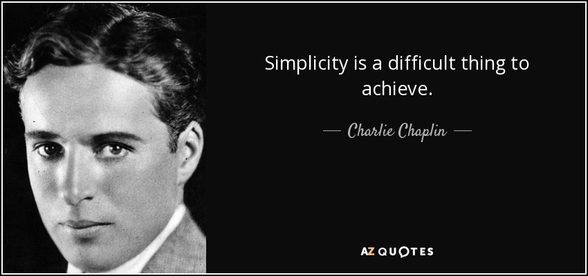 Simplicity is a difficult thing to achieve. - Charlie Chaplin