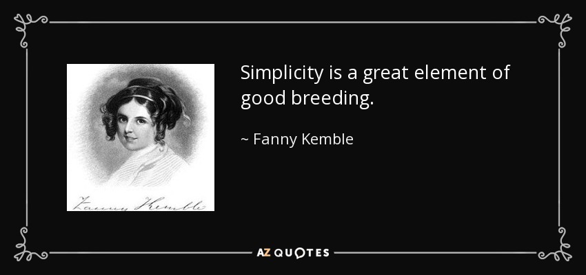 Simplicity is a great element of good breeding. - Fanny Kemble