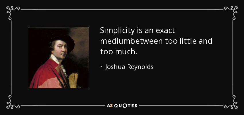 Simplicity is an exact mediumbetween too little and too much. - Joshua Reynolds