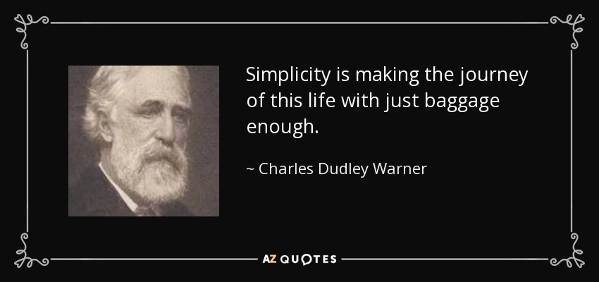 Simplicity is making the journey of this life with just baggage enough. - Charles Dudley Warner