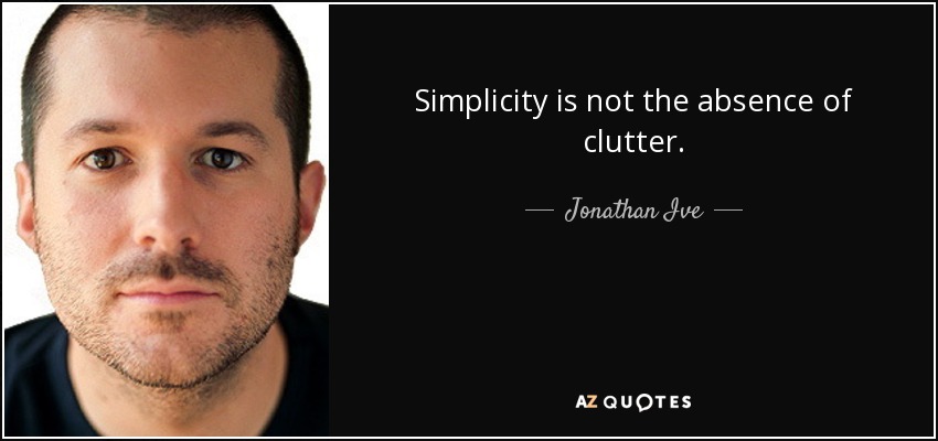 Simplicity is not the absence of clutter. - Jonathan Ive