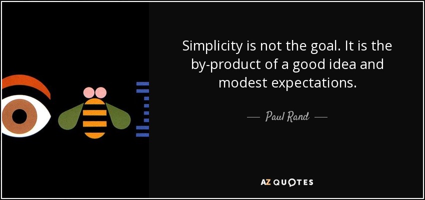Simplicity is not the goal. It is the by-product of a good idea and modest expectations. - Paul Rand