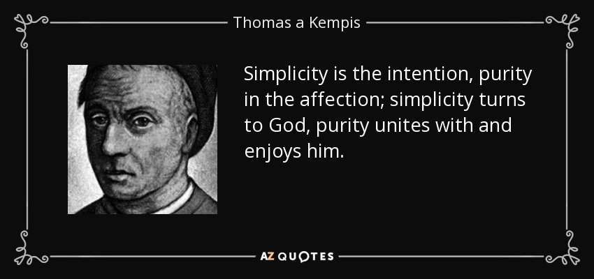 Simplicity is the intention, purity in the affection; simplicity turns to God, purity unites with and enjoys him. - Thomas a Kempis