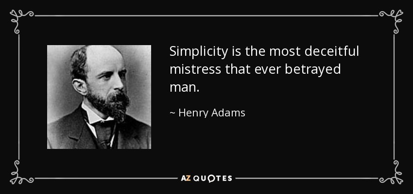 Simplicity is the most deceitful mistress that ever betrayed man. - Henry Adams