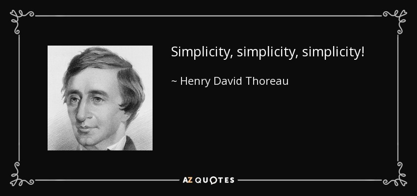 Simplicity, simplicity, simplicity! - Henry David Thoreau