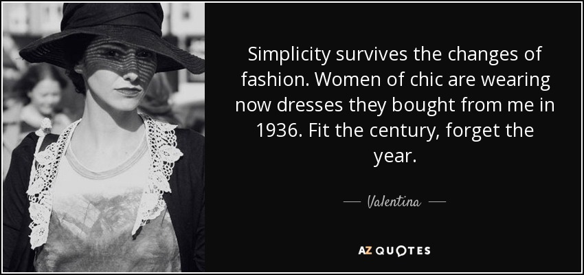 Simplicity survives the changes of fashion. Women of chic are wearing now dresses they bought from me in 1936. Fit the century, forget the year. - Valentina