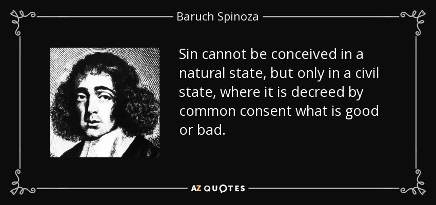 Sin cannot be conceived in a natural state, but only in a civil state, where it is decreed by common consent what is good or bad. - Baruch Spinoza