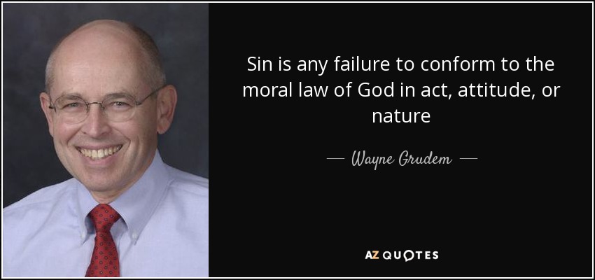 Sin is any failure to conform to the moral law of God in act, attitude, or nature - Wayne Grudem
