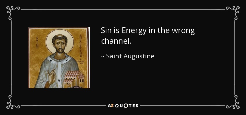 Sin is Energy in the wrong channel. - Saint Augustine