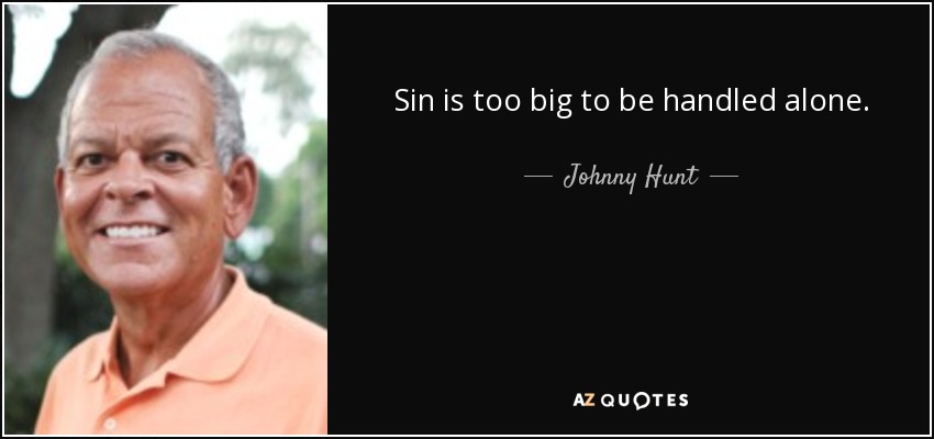 Sin is too big to be handled alone. - Johnny Hunt