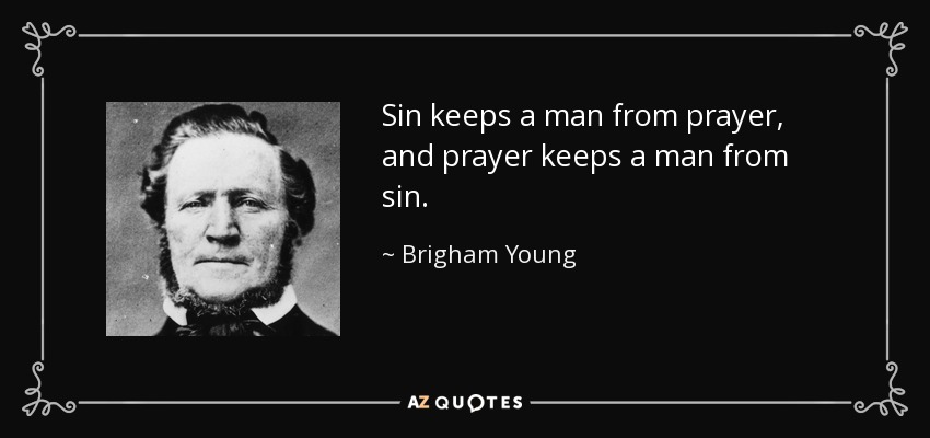Sin keeps a man from prayer, and prayer keeps a man from sin. - Brigham Young