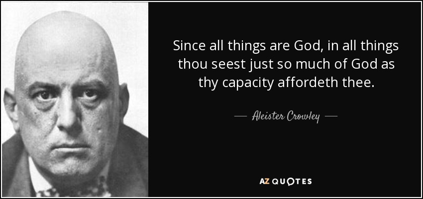 Since all things are God, in all things thou seest just so much of God as thy capacity affordeth thee. - Aleister Crowley