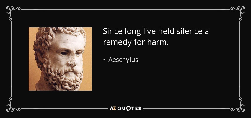 Since long I've held silence a remedy for harm. - Aeschylus