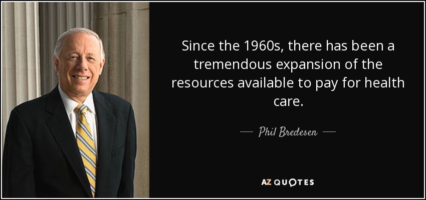 Since the 1960s, there has been a tremendous expansion of the resources available to pay for health care. - Phil Bredesen
