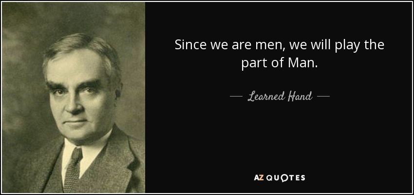 Since we are men, we will play the part of Man. - Learned Hand