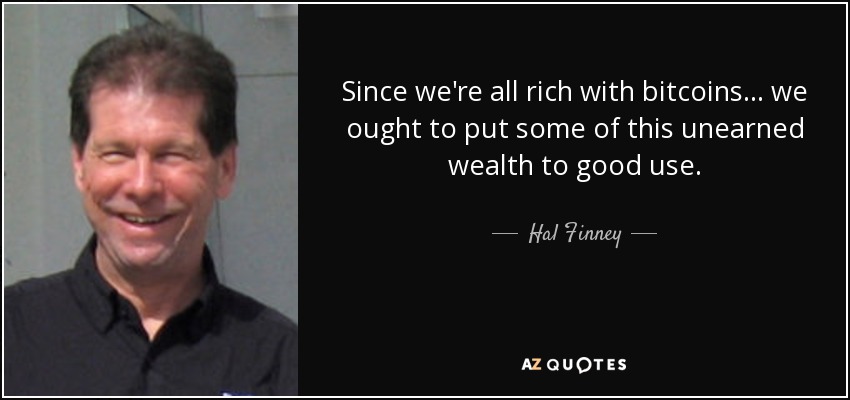 Since we're all rich with bitcoins ... we ought to put some of this unearned wealth to good use. - Hal Finney