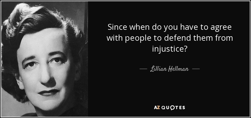 Since when do you have to agree with people to defend them from injustice? - Lillian Hellman