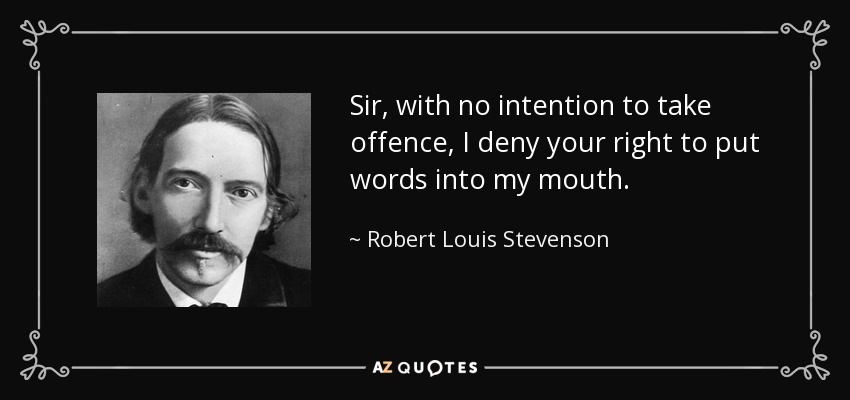 Sir, with no intention to take offence, I deny your right to put words into my mouth. - Robert Louis Stevenson