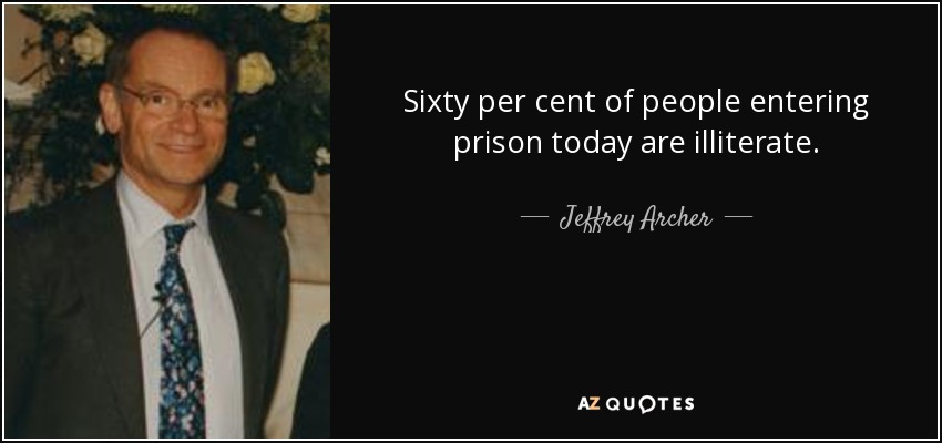 Sixty per cent of people entering prison today are illiterate. - Jeffrey Archer