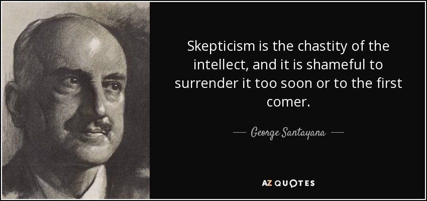 Skepticism is the chastity of the intellect, and it is shameful to surrender it too soon or to the first comer. - George Santayana