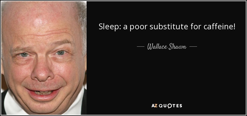 Sleep: a poor substitute for caffeine! - Wallace Shawn