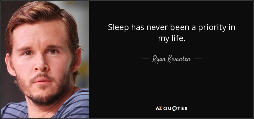Sleep has never been a priority in my life. - Ryan Kwanten