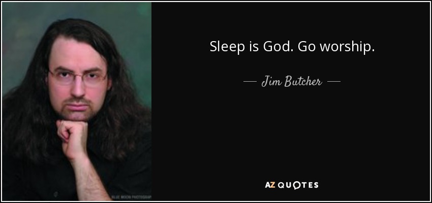 Sleep is God. Go worship. - Jim Butcher