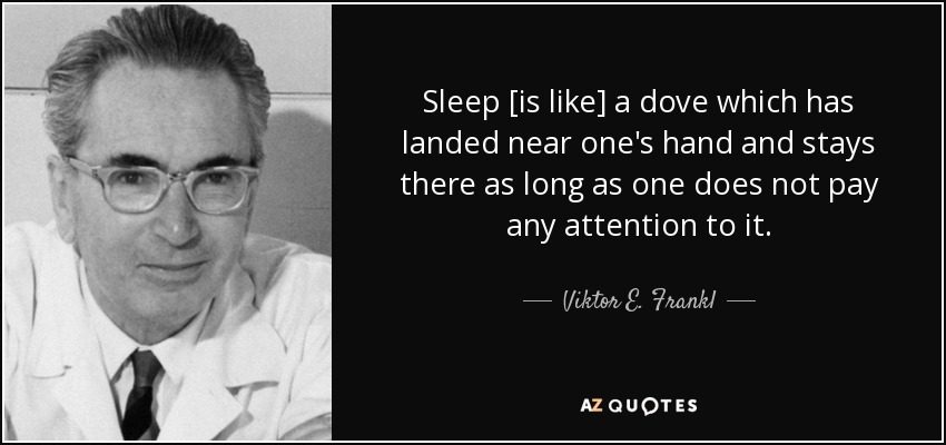 Sleep [is like] a dove which has landed near one's hand and stays there as long as one does not pay any attention to it. - Viktor E. Frankl