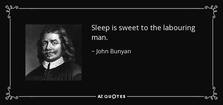 Sleep is sweet to the labouring man. - John Bunyan