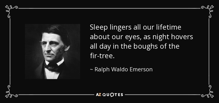 Sleep lingers all our lifetime about our eyes, as night hovers all day in the boughs of the fir-tree. - Ralph Waldo Emerson