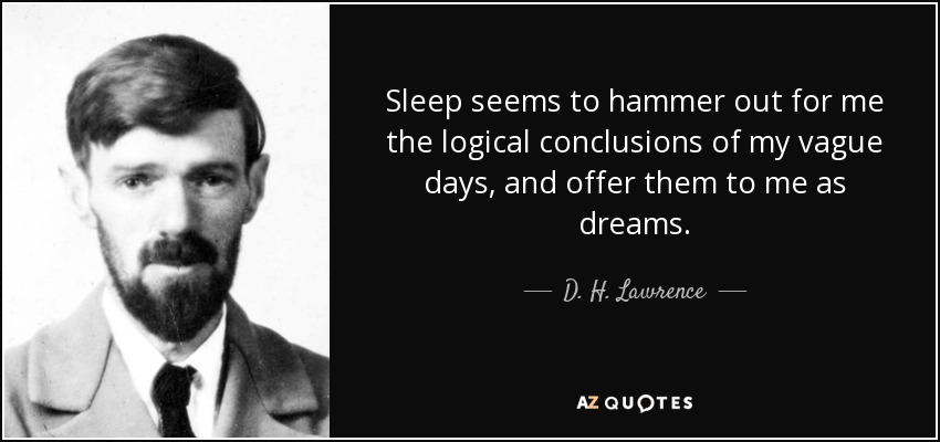 Sleep seems to hammer out for me the logical conclusions of my vague days, and offer them to me as dreams. - D. H. Lawrence