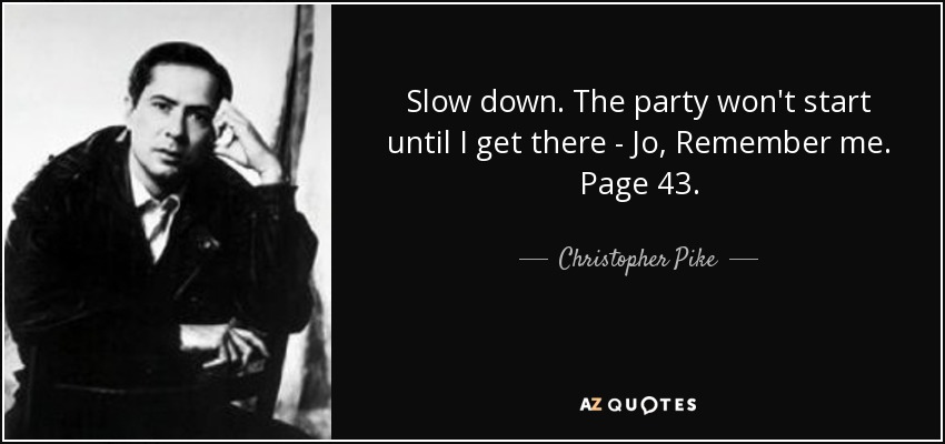 Slow down. The party won't start until I get there - Jo, Remember me. Page 43. - Christopher Pike