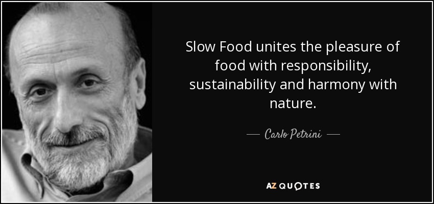 Slow Food unites the pleasure of food with responsibility, sustainability and harmony with nature. - Carlo Petrini